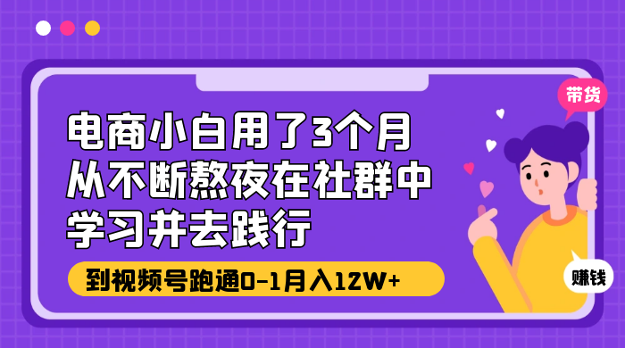 电商小白用了 3 个月，从不断熬夜在社群中学习并去践行，到视频号跑通 0-1 月入 12W+ - KingHub