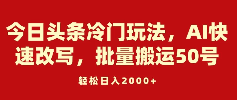 今日头条冷门玩法，AI快速改写，批量搬运50号，轻松日入2000+ - KingHub