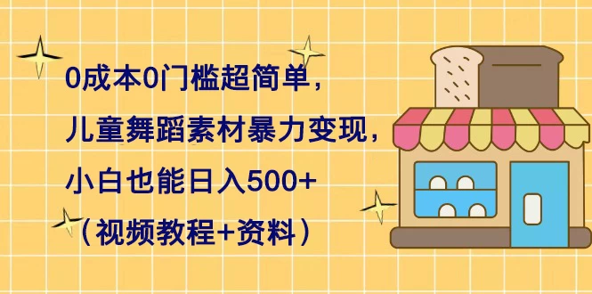 0 成本 0 门槛超简单，儿童舞蹈素材暴力变现，小白也能日入 500+（视频教程+资料） - KingHub