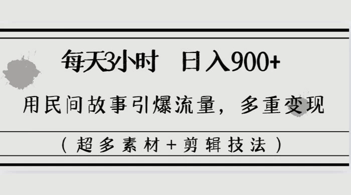 每天三小时日入 900+，用民间故事引爆流量，多重变现（超多素材+剪辑技法） - KingHub