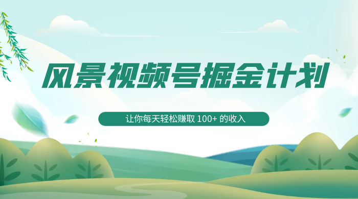 探索全新蓝海，风景视频号掘金计划，让你每天轻松赚取 100+ 的收入 - KingHub