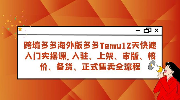 拼多多海外版 Temu 跨境电商 12 天快速入门实战课，从入驻上架到正式售卖全流程 - KingHub