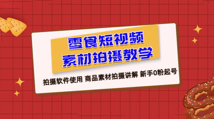零食短视频素材拍摄教学：拍摄软件使用，商品素材拍摄讲解，新手 0 粉起号教程 - KingHub