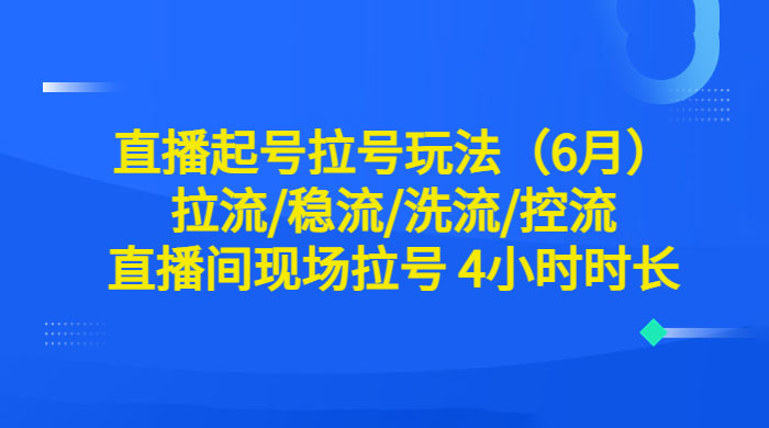 6 月直播起号拉号玩法：拉流/稳流/洗流/控流，直播间现场拉号 4 小时时长 - KingHub