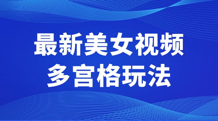 最新美女视频多宫格玩法：制作简单、容易变现 - KingHub
