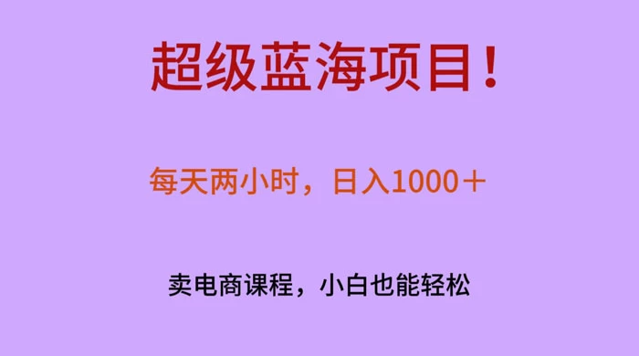超级蓝海项目！每天两小时，日入‌1000＋，卖电商课程，小白也能轻‌松，月入上万 - KingHub