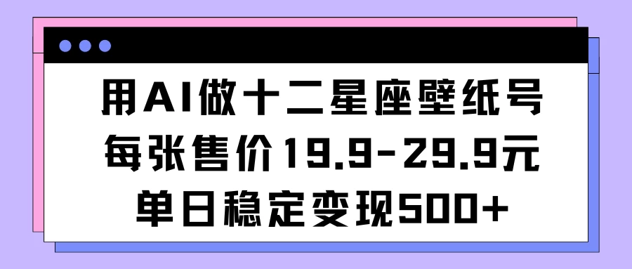 用AI做十二星座壁纸号每张售价19元单日变现500适合小白操作 - KingHub
