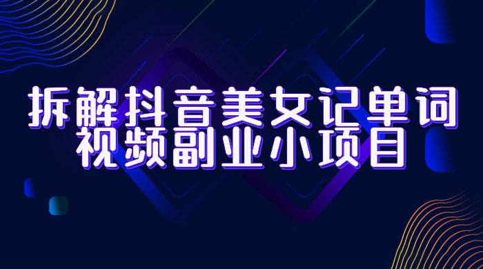 拆解抖音美女记单词视频副业小项目：一条龙玩法大解析（教程+素材） - KingHub