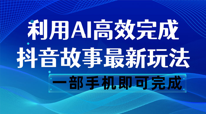 抖音故事最新玩法，通过 AI 一键生成文案和视频，日收入 500 一部手机即可完成 - KingHub
