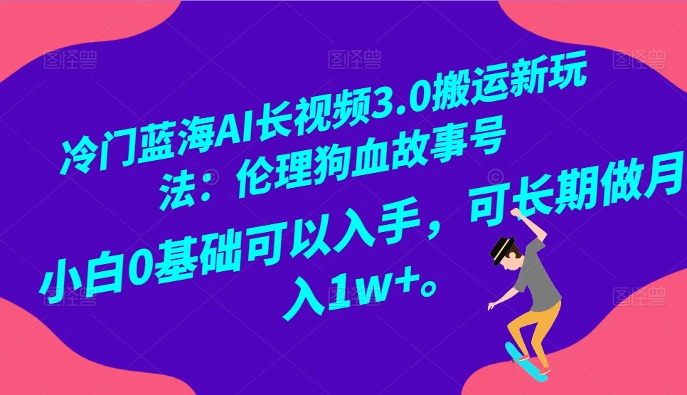 冷门蓝海 AI 长视频 3.0 搬运新玩法：伦理狗血故事号，小白 0 基础可以入手，可长期做月入 1w+ - KingHub