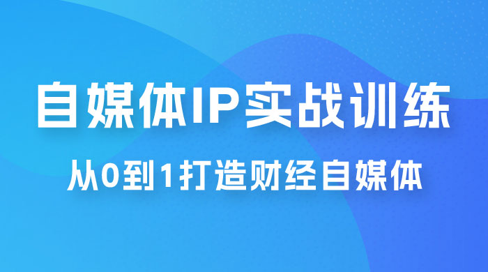 闰土·自媒体 IP 实战训练，从 0 到 1 打造财经自媒体，手把手帮你打通内容、引流、变现闭环 - KingHub