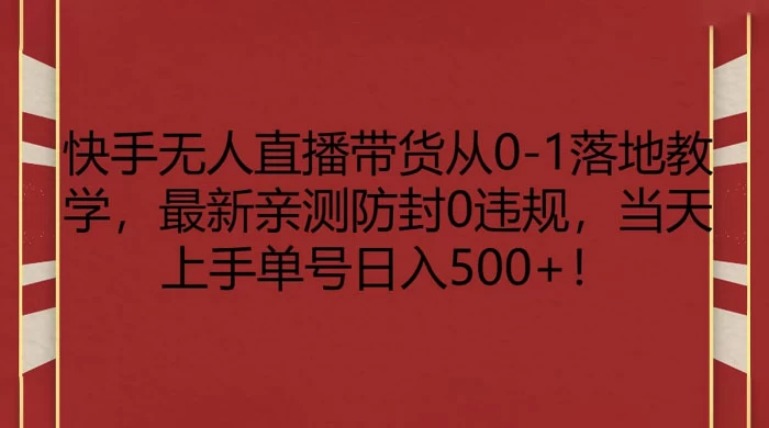 快手无人直播带货从 0-1 落地教学，最新亲测防封 0 违规，当天上手单号日入 500+ - KingHub