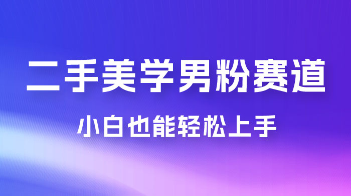二手美学男粉赛道，长期蓝海项目，免费提供素材，0 基础小白也能轻松上手 - KingHub