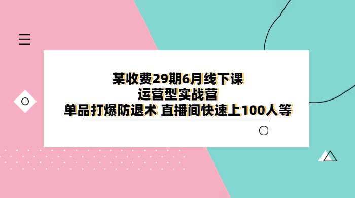 某收费 29 期 6 月线下课 · 运营型实战营：单品打爆防退术，直播间快速上 100 人等 - KingHub