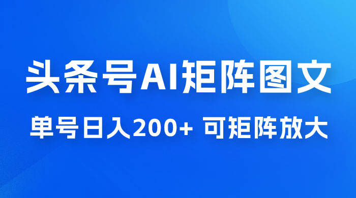 头条号 AI 矩阵图文玩法，单号日入 200+，可矩阵放大 - KingHub