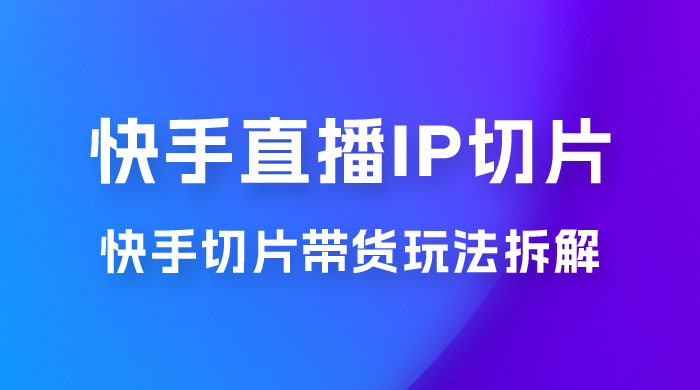 快手直播切片：快手 IP 切片带货项目玩法拆解 - KingHub