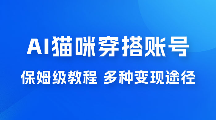 AI 猫咪穿搭账号玩法拆解，保姆级教程，起号容易，多种变现途径 - KingHub