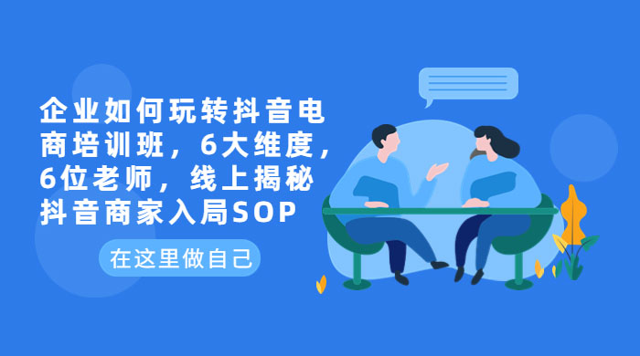 企业如何玩转抖音电商培训班：6 大维度，6 位老师，线上揭秘抖音商家入局 SOP - KingHub