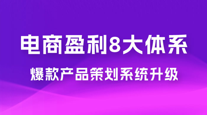 电商盈利 8 大体系 · 产品做强,爆款产品策划系统升级线上课,全盘布局更能实现利润突破 电商盈利 8 大体系 · 产品做强,爆款产品策划系统升级线上课,全盘布局更能实现利润突破