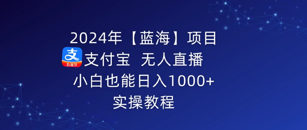 2024年【蓝海】项目 支付宝无人直播 小白也能日入1000+  实操教程 - KingHub