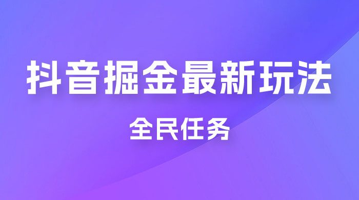 外面收费 899 的抖音掘金最新玩法，一个任务  200~600（揭秘） - KingHub