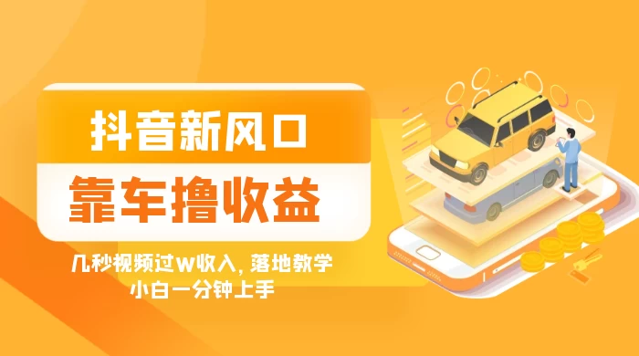 抖音新风口“靠车撸收益”，几秒视频过W收入，落地教学，小白一分钟上手 - KingHub
