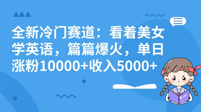 全新冷门赛道：看着美女学英语，篇篇爆火，单日涨粉 10000+ 收入 5000+ - KingHub