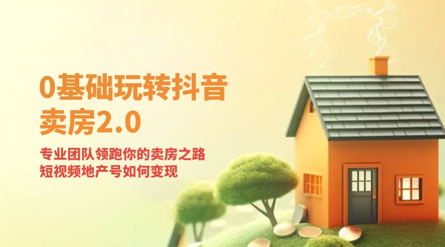 零基础玩转抖音 · 卖房 2.0 ：专业团队领跑你的卖房之路，短视频地产号如何变现 - KingHub