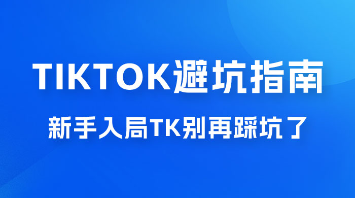TikTok · 避坑指南,新手入局 Tk 别再踩坑了(共 10 节课) TikTok · 避坑指南,新手入局 Tk 别再踩坑了(共 10 节课)