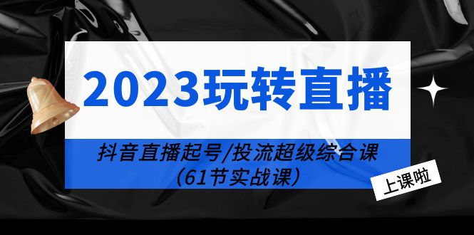 2023 玩转直播线上课：抖音直播起号-投流超级干货「61节实战课」 - KingHub