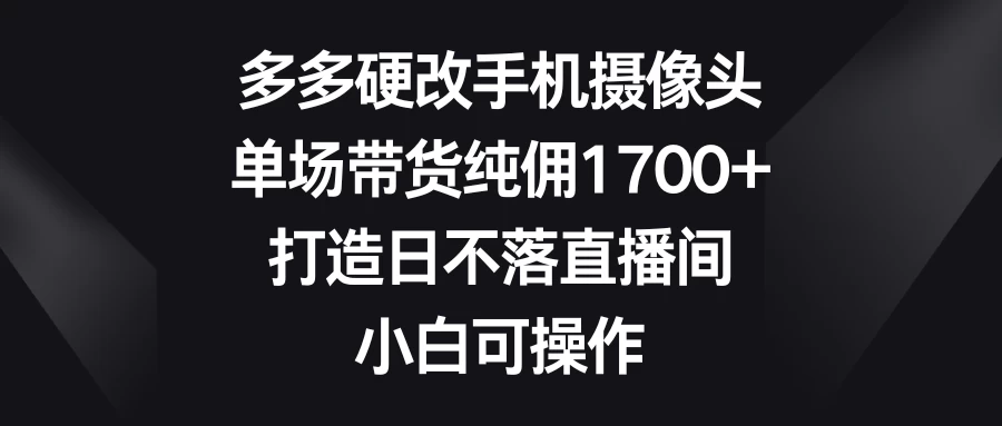 多多硬改手机摄像头，单场带货纯佣1700+，打造日不落直播间，小白可操作 - KingHub