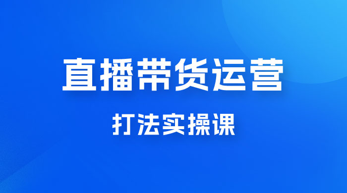 直播带货运营打法实操课，人货场运营打法，打爆高客单单品 - KingHub