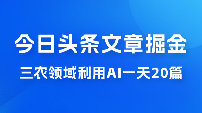 外面卖 1980 的今日头条文章掘金，三农领域利用 AI 一天 20 篇，轻松月入过万 - KingHub