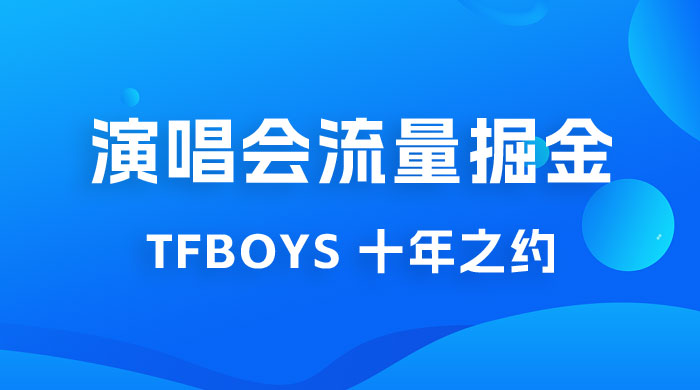 八月必做的项目：靠最近非常火的 TFBOYS 十年之约演唱会流量掘金 - KingHub