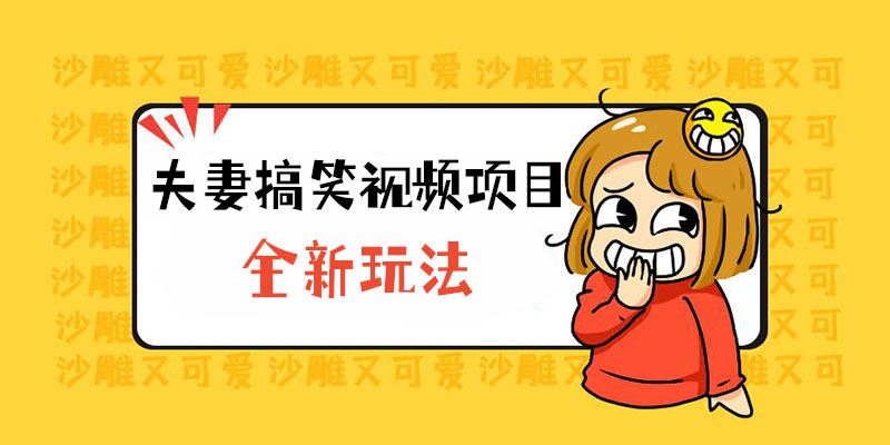 全新玩法，夫妻搞笑视频项目：虚拟资源一月变现过万 - KingHub