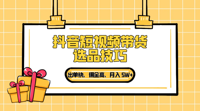 抖音短视频带货选品技巧，出单快，佣金高，月入 5W+，从选品到作品发布保姆级教程 - KingHub