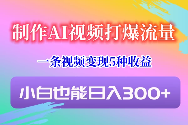 制作AI视频打爆流量，一条视频变现5种收益，小白也能日入300+ - KingHub