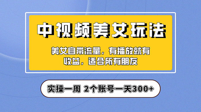 中视频美女号项目拆解：实操一天 300+ 保姆级教程助力你快速成单！ - KingHub